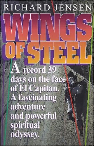 Wings of Steel: A Climber's Perspective of the Christian Life, and the Story of a World Record : 39 Continuous Days and Nights on the Side of El Capitan, by Richard Jensen