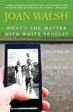 What's the Matter with White People: Why We Long for a Golden Age That Never Was by Joan Walsh