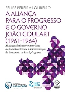 Livro A aliança para o progresso e o governo João Goulart (1961-1964): Ajuda econômica norte-americana a estados brasileiros e a desestabilização da democracia no Brasil pós-guerra