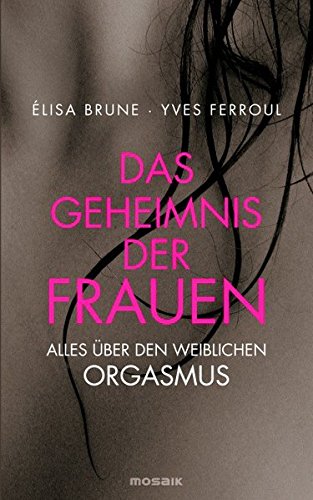 Das Geheimnis Der Frauen Alles Uber Den Weiblichen Orgasmus Amazon De Brune Elisa Ferroul Yves Lotscher Susanne Bucher