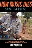 How Music Dies (or Lives): Field Recording and the Battle for Democracy in the Arts by Ian Brennan, Corin Tucker