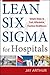 Lean Six Sigma for Hospitals: Simple Steps to Fast, Affordable, and Flawless Healthcare by Jay Arthur