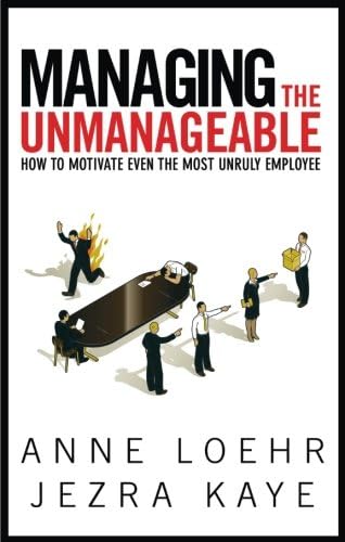 Managing the Unmanageable: How to Motivate Even the Most Unruly Employee
