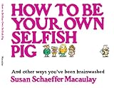How to be Your Own Selfish Pig: And Other Ways You've Been Brainwashed