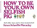 How to be Your Own Selfish Pig: And Other Ways You've Been Brainwashed primary