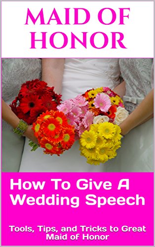 Maid Of Honor: How To Give A Killer Wedding Speech (The Wedding Mentor Book 2) (Best Wedding Speeches Maid Of Honor)