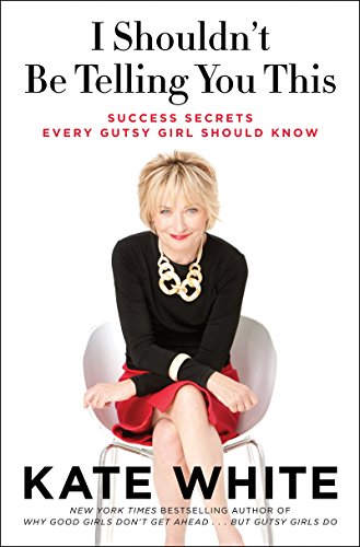 I Shouldn't Be Telling You This: Success Secrets Every Gutsy Girl Should Know by Kate White (10-Oct-2012) Paperback
