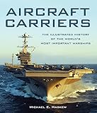 Aircraft Carriers: The Illustrated History of the World's Most Important Warships by Michael E. Haskew