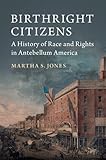Martha S. Jones, "Birthright Citizens: A History of Race and Rights in Antebellum America" (Cambridge UP, 2018)
