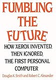 Fumbling the Future: How Xerox Invented, Then Ignored, the First Personal Computer by Robert C. Alexander, Douglas K. Smith