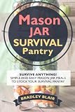 Mason Jar Survival Pantry: Survive Anything! Simple And Easy Mason Jar Meals To Stock Your Survival Mason Jar Survival Pantry: Survive Anything! Simple And Easy Mason Jar Meals To Stock Your Survival