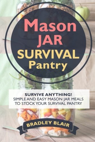 Mason Jar Survival Pantry: Survive Anything! Simple And Easy Mason Jar Meals To Stock Your Survival Mason Jar Survival Pantry: Survive Anything! Simple And Easy Mason Jar Meals To Stock Your Survival