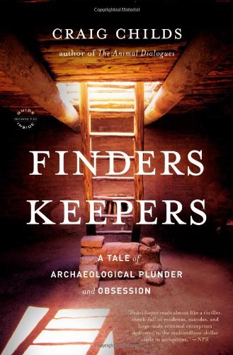 By Craig Childs - Finders Keepers: A Tale of Archaeological Plunder and Obsession (7/26/10)