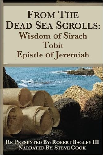 From the Dead Sea Scrolls: The Books of Wisdom of Sirach, Tobit, and Epistle of Jeremiah: Re-Presented by Robert J. Bagley III, MA From the Dead Sea Scrolls: The Books of Wisdom of Sirach, Tobit, and Epistle of Jeremiah: Re-Presented by Robert J. Bagley III, MA