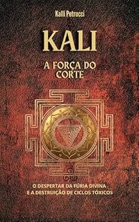 Livro Kali: A Força do Corte: O Despertar da Fúria Divina e a Destruição de Ciclos Tóxicos — Pentagrama da Soberania, Volume II