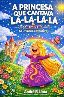 Livro A Princesa que Cantava Lá-Lá-Lá-Lá (Volume 1 – As Primeiras Aventuras): Livro infantil sobre amizade, coragem e trabalho em equipe em um reino mágico para ... Lá-Lá-Lá-Lá: Histórias do Reino Feliz)