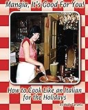 Mangia, It's Good For You: How To Cook Like an Italian for the Holidays by 