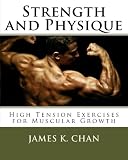 Strength and Physique: High Tension Exercises for Muscular Growth by James K. Chan
