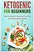 Ketogenic for Beginners: What You Need To Know, Start Your Diet and Achieve Optimal Ketosis by Melissa B Jones