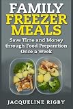 Family Freezer Meals: Save Time and Money through Food Preparation Once a Week Family Freezer Meals: Save Time and Money through Food Preparation Once a Week