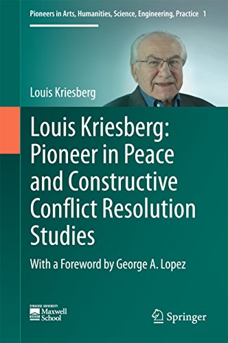 Louis Kriesberg: Pioneer in Peace and Constructive Conflict Resolution Studies (Pioneers in Arts, Humanities, Science, Engineering, Practice)