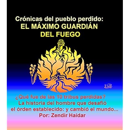 El Máximo Guardián del Fuego: ¿Que fue de las 10 tribus perdidas? La historia del hombre que desafió el órden establecido: y cambió el mundo... (Crónicas del Pueblo Perdido)