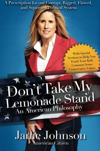 Don't Take My Lemonade Stand—An American Philosophy: A Prescription for our Corrupt, Rigged, Flawed, and Squeezed Political System
