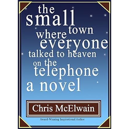 The Small Town Where Everyone Talked to Heaven on the Telephone A Novel