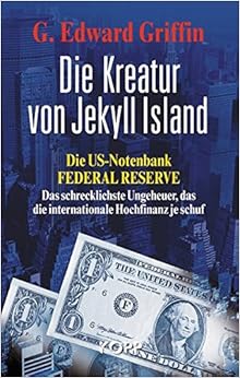 Die Kreatur von Jekyll Island: Die US-Notenbank Federal Reserve - Das schrecklichste Ungeheuer, das die internationale Hochfinanz je schuf Die Kreatur von Jekyll Island: Die US-Notenbank Federal Reserve - Das schrecklichste Ungeheuer, das die internationale Hochfinanz je schuf