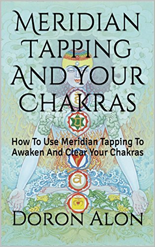 Meridian Tapping And Your Chakras: How To Use Meridian Tapping To Awaken And Clear Your Chakras (Tapping Miracles Series Book 1)