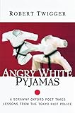 Angry White Pyjamas: A Scrawny Oxford Poet Takes Lessons From The Tokyo Riot Police by Robert Twigger