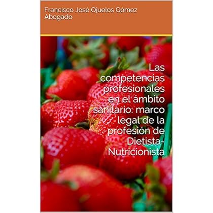 Las competencias profesionales en el ámbito sanitario: marco legal de la profesión de Dietista-Nutricionista Las competencias profesionales en el ámbito sanitario: marco legal de la profesión de Dietista-Nutricionista