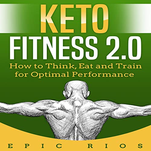 Keto Fitness 2.0: How to Think, Eat and Train for Optimal Performance by Epic Rios
