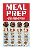 Meal Prep: Meal Prep Cookbook For Beginners - Delicious, Quick And Easy Recipes For Weight Loss And Meal Prep: Meal Prep Cookbook For Beginners - Delicious, Quick And Easy Recipes For Weight Loss And