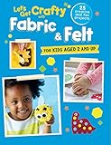 Let's Get Crafty with Fabric & Felt: 25 creative and fun projects for kids aged 2 and up by CICO Kidz
