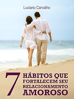 Livro 7 Hábitos Que Fortalecem Seu Relacionamento Amoroso: Viva a Sua História e Tenha Uma Vida Amorosa Repleta de Conquistas