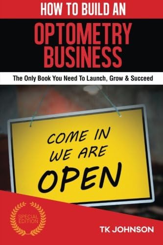 How To Build An Optometry Business (Special Edition): The Only Book You Need To Launch, Grow &amp; Succeed