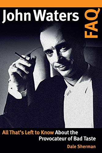 John Waters FAQ: All That's Left to Know About the Provocateur of Bad Taste by Dale Sherman