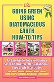 GOING GREEN USING DIATOMACEOUS EARTH HOW-TO TIPS: An Easy Guide Book Using A Safer Alternative, Natural Silica Mineral, Food Grade Insecticide: Practical consumer tips, recipes, and methods by 