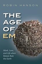 The Age of Em: Work, Love, and Life when Robots Rule the Earth