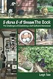 5 Acres & A Dream The Book: The Challenges of Establishing a Self-Sufficient Homestead by 