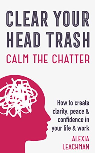 [FREE] Clear Your Head Trash: How to Create Clarity, Peace and Confidence in Your Life and Work [W.O.R.D]