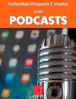 Livro Tenha Mais Prospects E Vendas Com Podcasts: Consiga Mais Clientes Em Potencial, Faça Mais Vendas E Tenha Um Negócio Lucrativo E De Sucesso