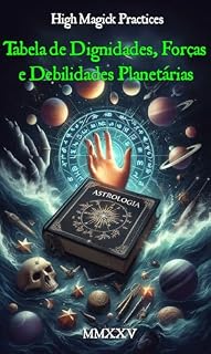 Livro Tabela de Dignidades, Forças e Debilidades Planetárias - High Magick Practices: Um Guia de Referência Rápida para Magos Astrológicos e Praticantes da Golden Dawn