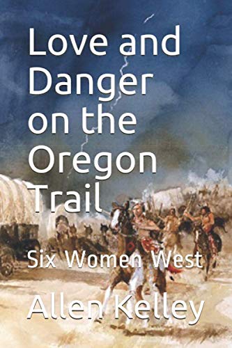 Love and Danger on the Oregon Trail: Six Women West by Allen J Kelley
