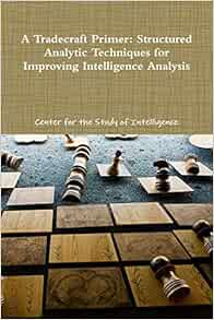 A Tradecraft Primer: Structured Analytic Techniques for Improving ...