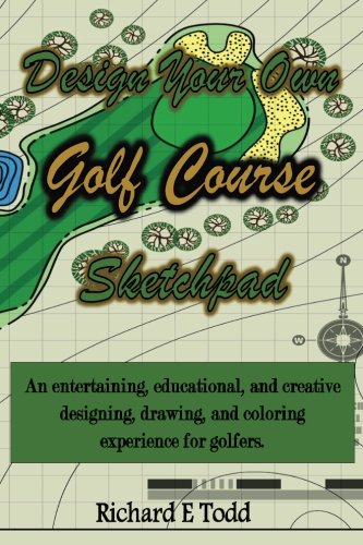 Design Your Own Golf Course Sketchpad: An entertaining, educational, and creative designing, drawing, and coloring experience for golfers.