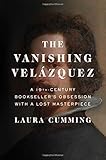 The Vanishing Velázquez: A 19th Century Bookseller's Obsession with a Lost Masterpiece by Laura Cumming