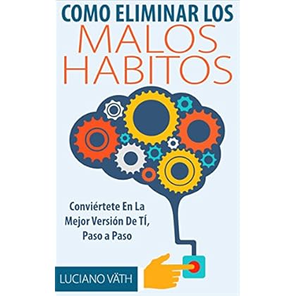 Como Eliminar Los Malos Hábitos - Conviértete en la mejor versión de ti. La Solución a los malos habitos: (Habitos saludables que alargan la vida, habitos prodigiosos, habitos ganadores, rituales)