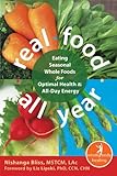 Real Food All Year: Eating Seasonal Whole Foods for Optimal Health and All-Day Energy (The New Harbinger Whole-Body Healing Series) by Nishanga Bliss MSTCM LAc, Liz Lipski PhD CCN CHN